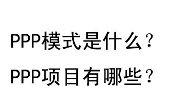 PPP模式是什么？PPP項(xiàng)目有哪些？